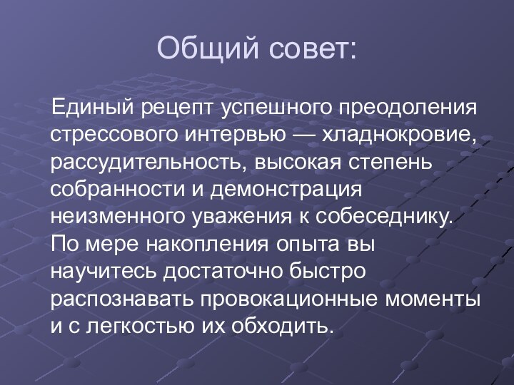 Общий совет:Единый рецепт успешного преодоления стрессового интервью — хладнокровие, рассудительность, высокая степень