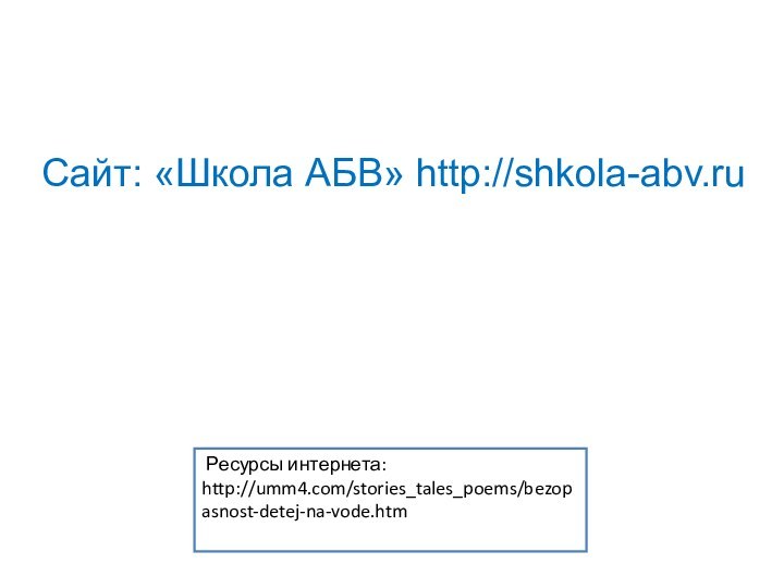 Ресурсы интернета: http://umm4.com/stories_tales_poems/bezopasnost-detej-na-vode.htmСайт: «Школа АБВ» http://shkola-abv.ru