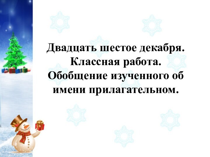 Двадцать шестое декабря.Классная работа.Обобщение изученного об имени прилагательном.