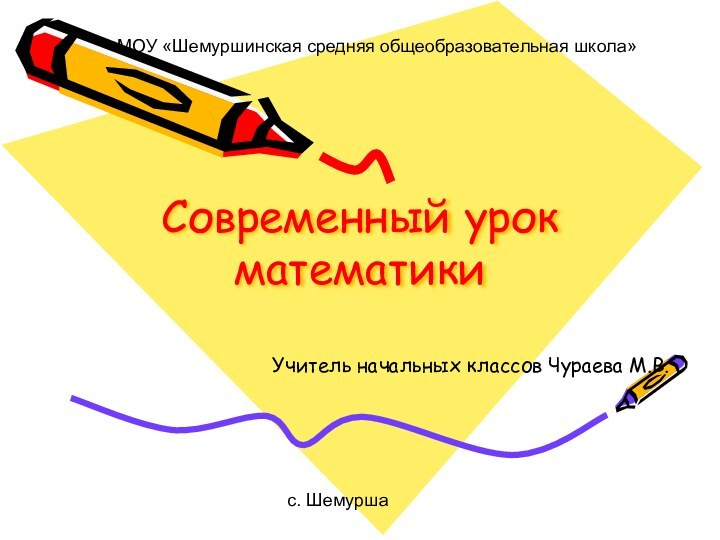 Современный урок математики Учитель начальных классов Чураева М.В.МОУ «Шемуршинская средняя общеобразовательная школа»с. Шемурша