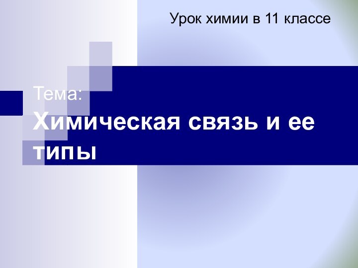 Тема:  Химическая связь и ее типыУрок химии в 11 классе