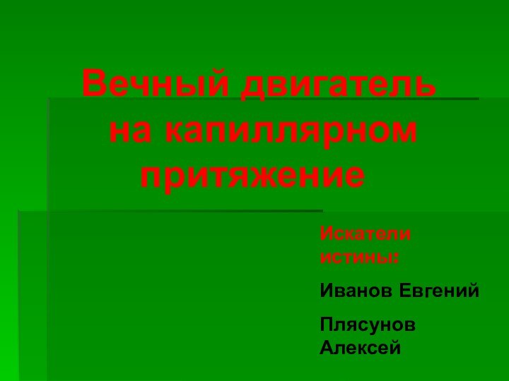 Вечный двигатель  на капиллярном притяжение  Искатели истины: Иванов ЕвгенийПлясунов Алексей