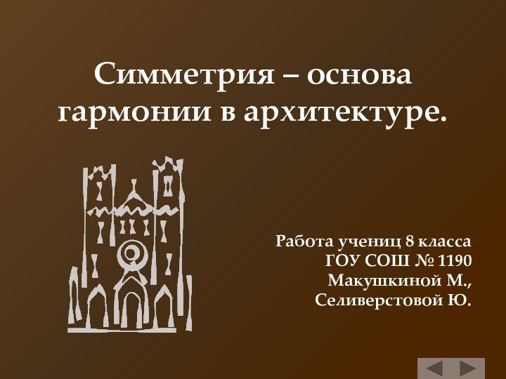 Симметрия – основа гармонии в архитектуре.Работа учениц 8 класса ГОУ СОШ № 1190Макушкиной М., Селиверстовой Ю.