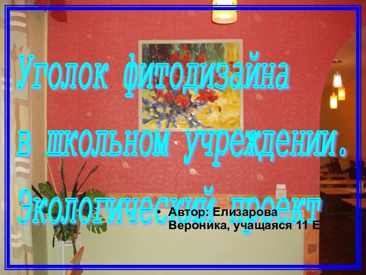 Уголок фитодизайна  в школьном учреждении.  Экологический проект Автор: Елизарова Вероника, учащаяся 11 Е