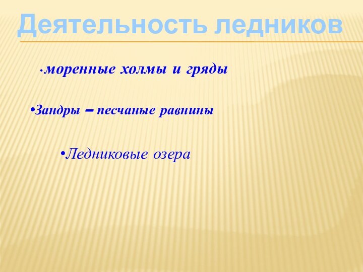 Деятельность ледников моренные холмы и грядыЗандры – песчаные равниныЛедниковые озера