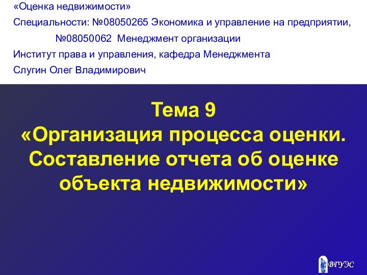 Тема 9«Организация процесса оценки. Составление отчета об оценке объекта недвижимости»«Оценка недвижимости»Специальности: №08050265