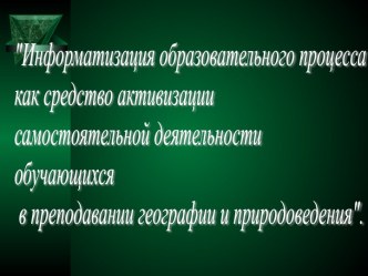 Информатизация образовательного процесса как средство активизации самостоятельной деятельности обучающихся в преподавании географии и природоведения