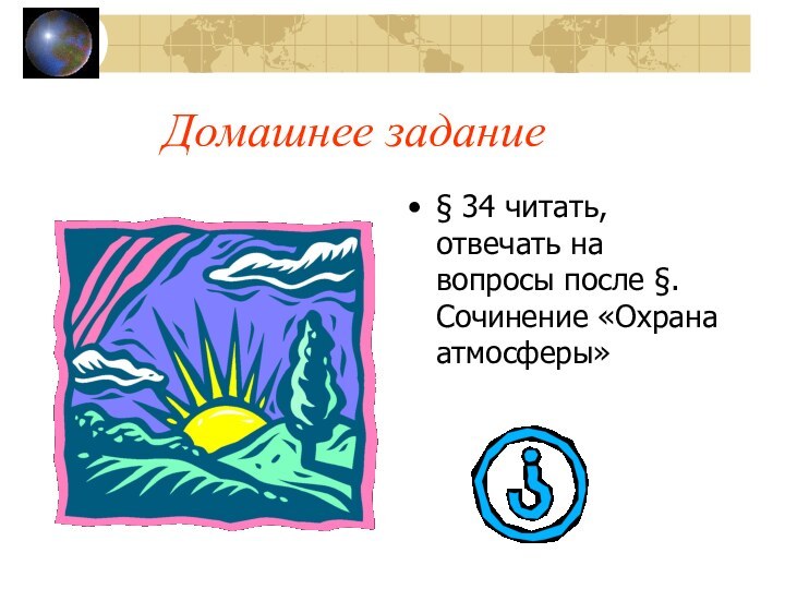 Домашнее задание§ 34 читать, отвечать на вопросы после §. Сочинение «Охрана атмосферы»