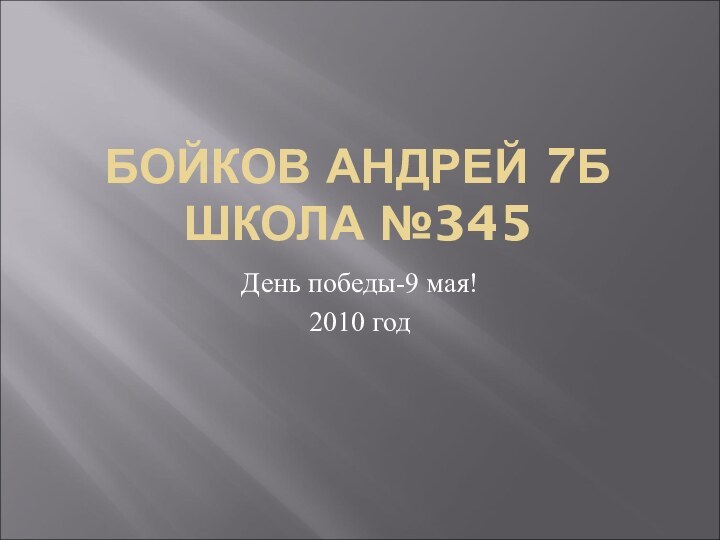 БОЙКОВ АНДРЕЙ 7Б ШКОЛА №345День победы-9 мая!2010 год