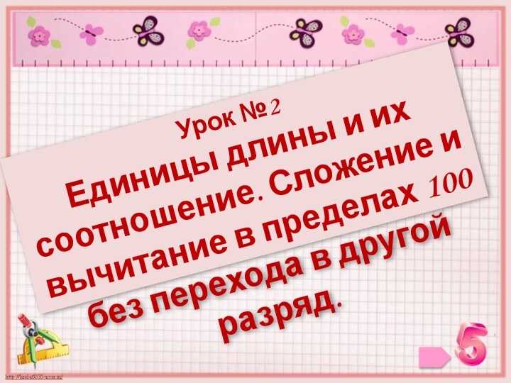 Урок №2Единицы длины и их соотношение. Сложение и вычитание в пределах 100