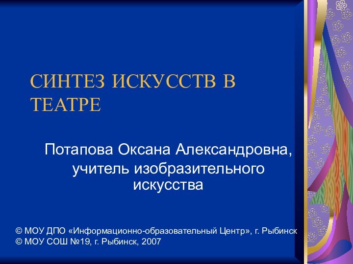 СИНТЕЗ ИСКУССТВ В ТЕАТРЕПотапова Оксана Александровна,учитель изобразительного искусства© МОУ ДПО «Информационно-образовательный Центр»,