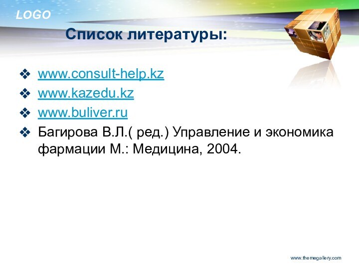 Список литературы:www.consult-help.kzwww.kazedu.kzwww.buliver.ruБагирова В.Л.( ред.) Управление и экономика фармации М.: Медицина, 2004.www.themegallery.com