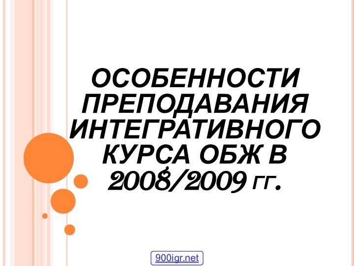 ОСОБЕННОСТИ ПРЕПОДАВАНИЯ ИНТЕГРАТИВНОГО  КУРСА ОБЖ В 2008/2009 гг.