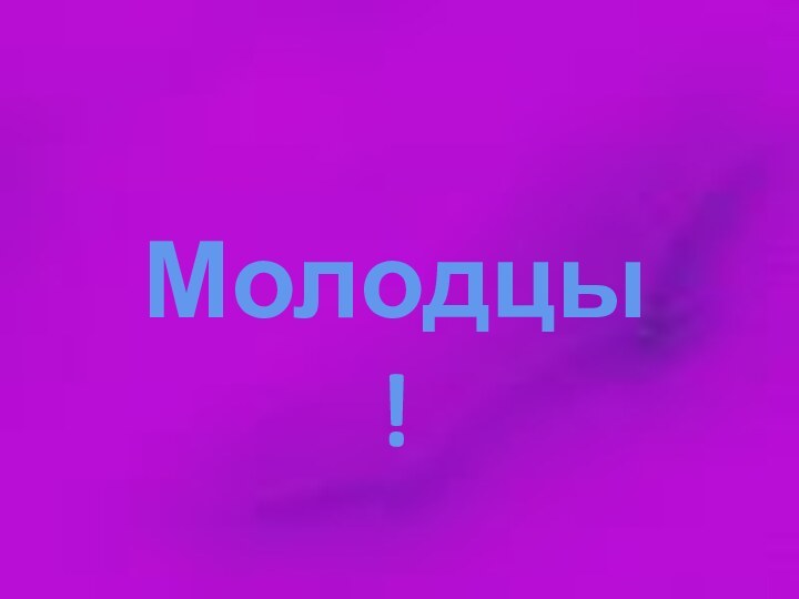 Молодцы!