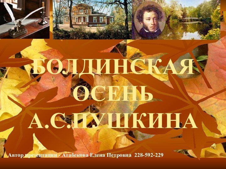 БОЛДИНСКАЯ ОСЕНЬ А.С.ПУШКИНААвтор презентации - Атабекова Елена Петровна 228-592-229