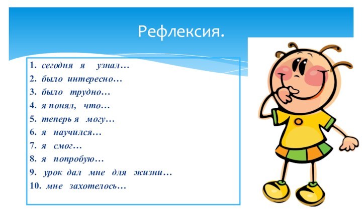 Рефлексия.1.  сегодня  я   узнал…2.  было интересно…3.  было  трудно…4.  я понял,  что…5.  теперь