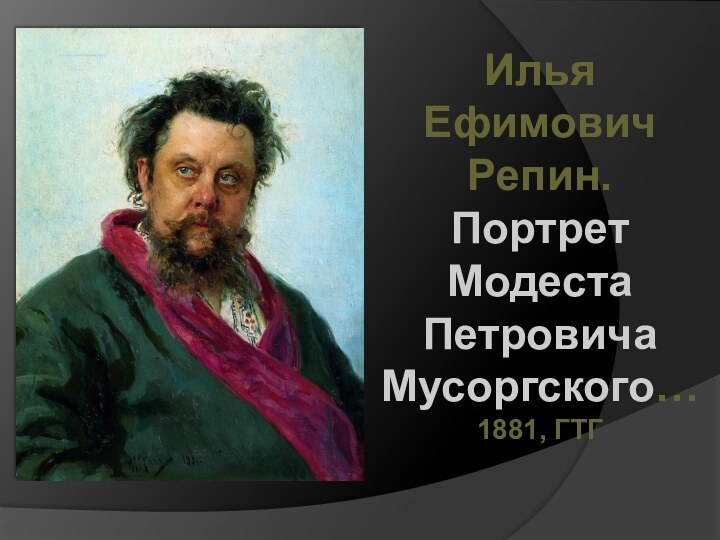 Илья Ефимович Репин.Портрет МодестаПетровича Мусоргского…1881, ГТГ