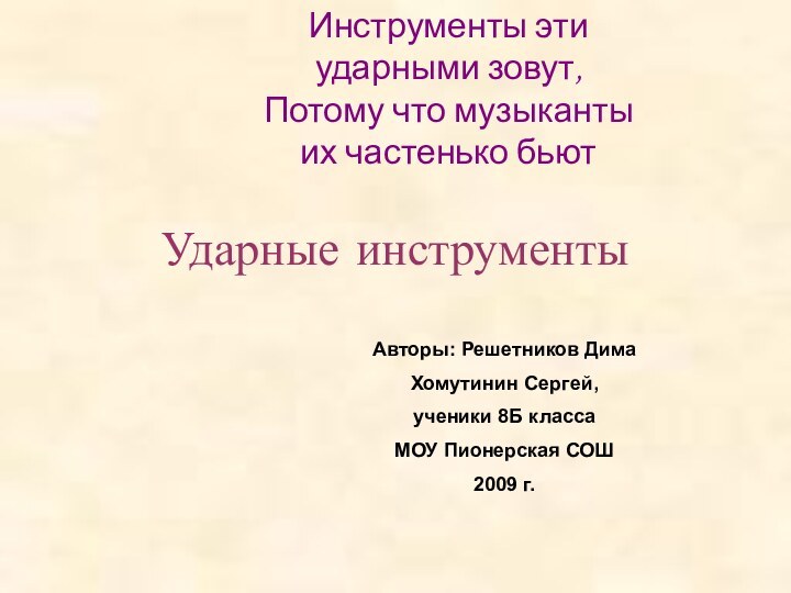 Ударные инструментыИнструменты эти ударными зовут,Потому что музыканты их частенько бьютАвторы: Решетников ДимаХомутинин