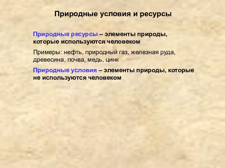 Природные условия и ресурсыПриродные ресурсы – элементы природы, которые используются человекомПримеры: нефть,