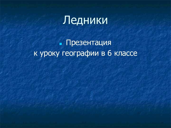 ЛедникиПрезентация к уроку географии в 6 классе