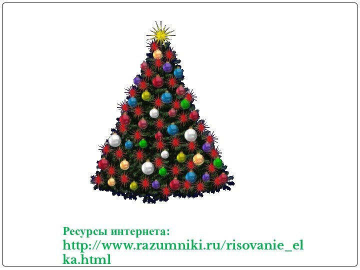 Ресурсы интернета:http://www.razumniki.ru/risovanie_elka.html