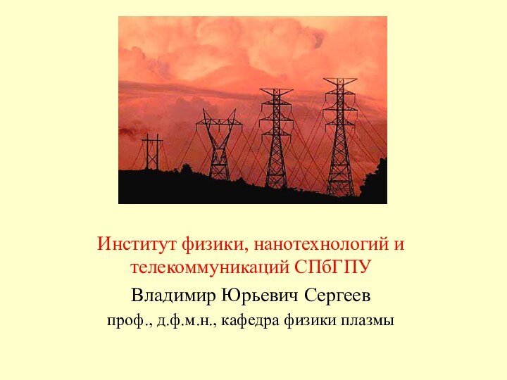 Институт физики, нанотехнологий и телекоммуникаций СПбГПУВладимир Юрьевич Сергеевпроф., д.ф.м.н., кафедра физики плазмы