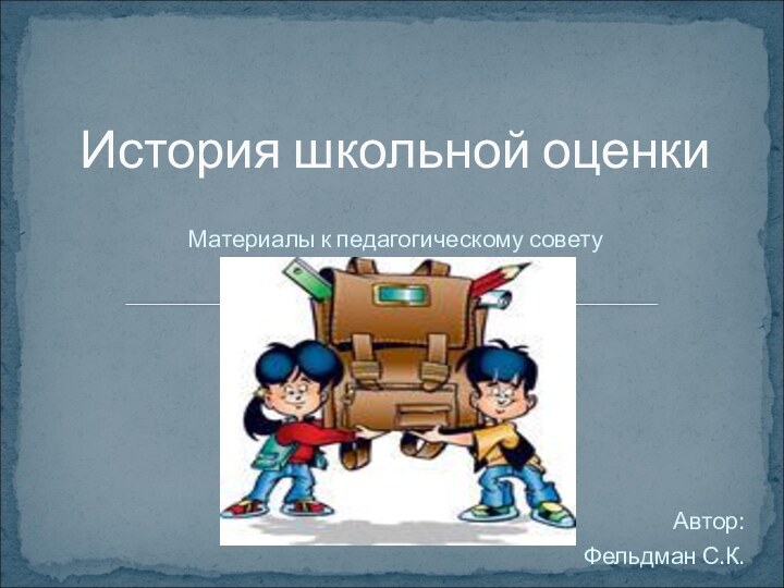 Материалы к педагогическому советуАвтор: Фельдман С.К.История школьной оценки