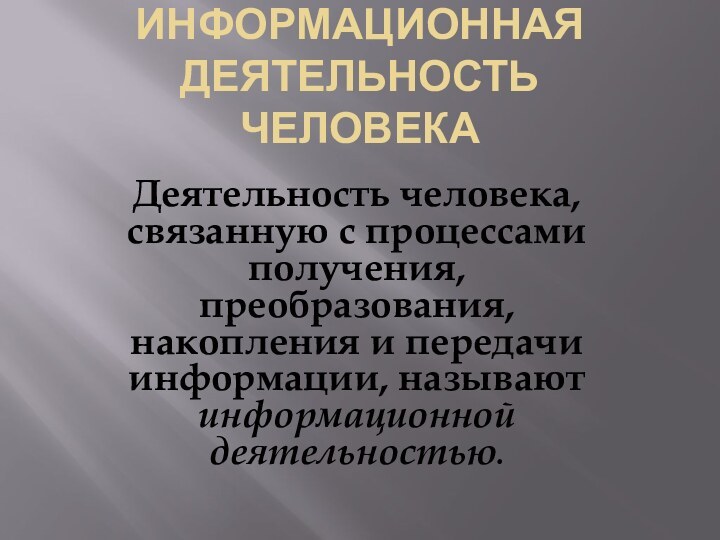 Информационная деятельность человекаДеятельность человека, связанную с процессами получения, преобразования, накопления и передачи информации, называют информационной деятельностью.