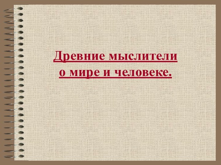 Древние мыслители  о мире и человеке.