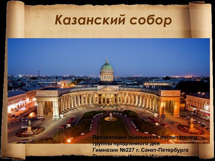 Казанский соборПрезентация выполнена воспитателем группы продленного дня Гимназии №227 г. Санкт-ПетербургаГоловятенко Ириной Игоревной