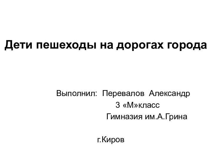 Дети пешеходы на дорогах города     Выполнил: Перевалов Александр