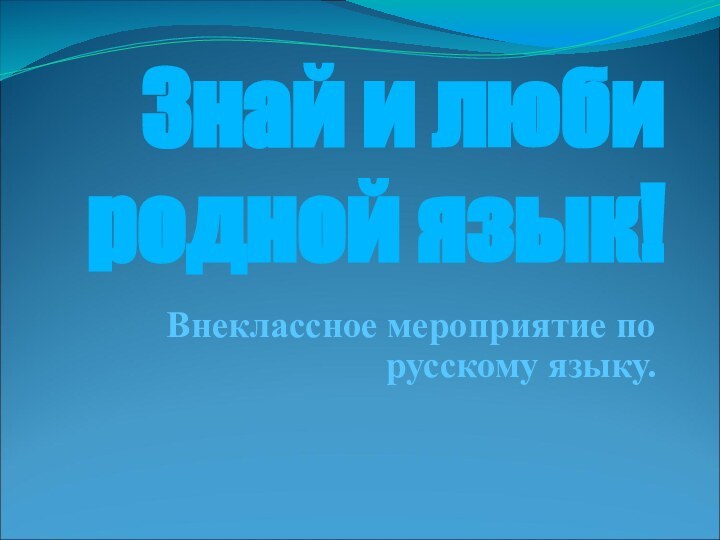 Знай и люби родной язык!Внеклассное мероприятие по русскому языку.