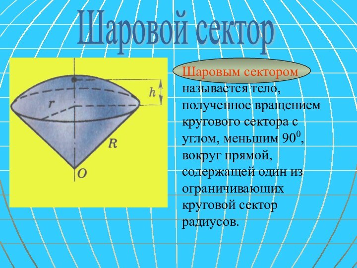 Шаровой секторШаровым сектором называется тело, полученное вращением кругового сектора с углом, меньшим