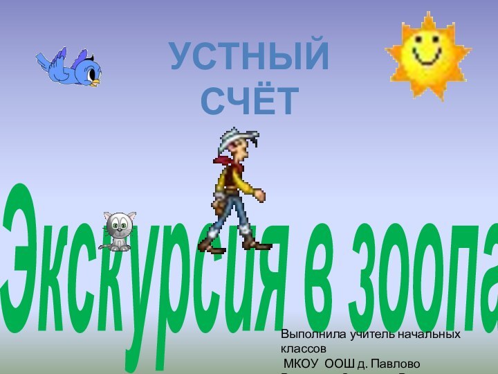 Экскурсия в зоопаркУстный счётВыполнила учитель начальных классов МКОУ ООШ д. ПавловоВысотина Светлана Витальевна