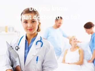 Do you know what doctor to go to?