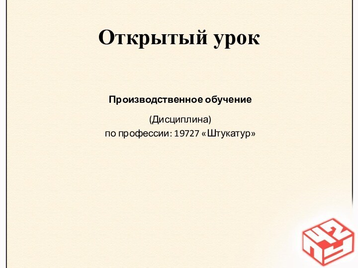 Открытый урокПроизводственное обучение(Дисциплина)по профессии: 19727 «Штукатур»