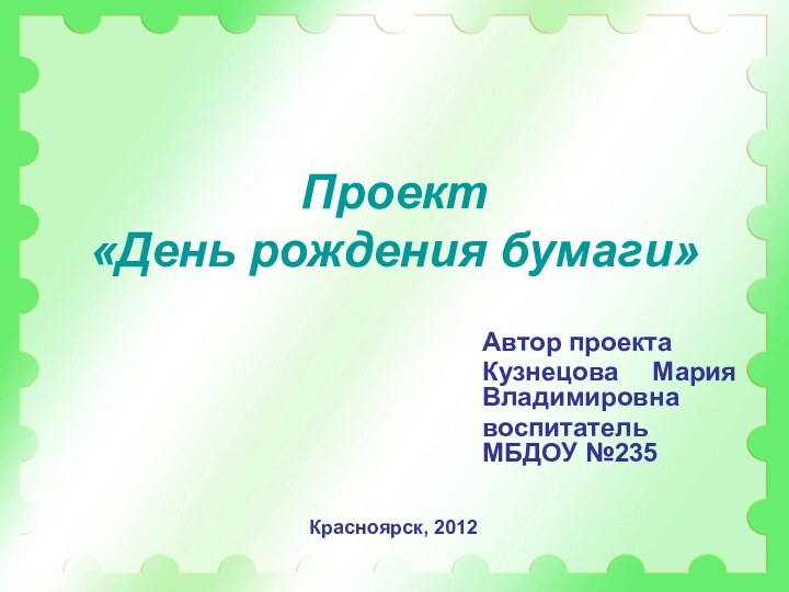 Проект «День рождения бумаги»Автор проектаКузнецова Мария Владимировнавоспитатель МБДОУ №235Красноярск, 2012