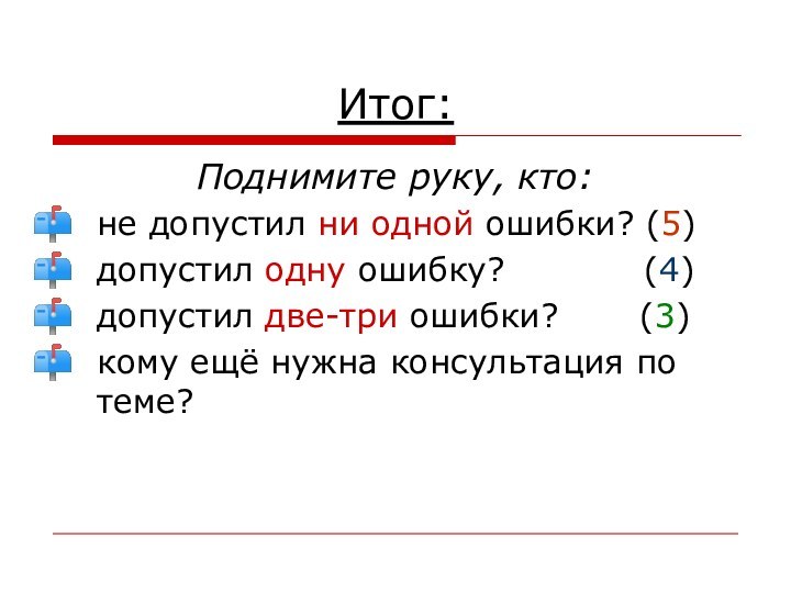 Итог:Поднимите руку, кто:не допустил ни одной ошибки? (5)допустил одну ошибку?