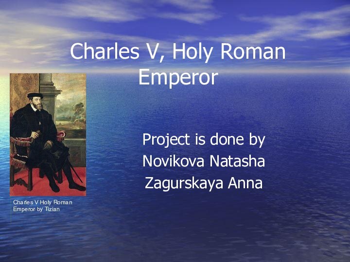 Charles V, Holy Roman Emperor Project is done byNovikova NatashaZagurskaya AnnaCharles V