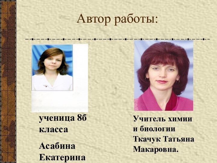 ученица 8б класса Асабина Екатерина.Учитель химии и биологии Ткачук Татьяна Макаровна.Автор работы: