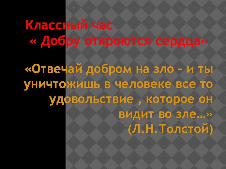 Классный час
 « Добру откроются сердца»«Отвечай добром на зло – и ты