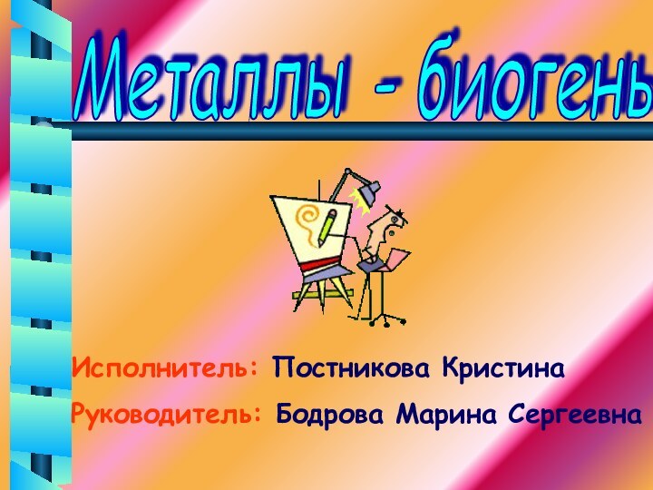 Металлы - биогены Исполнитель: Постникова Кристина Руководитель: Бодрова Марина Сергеевна