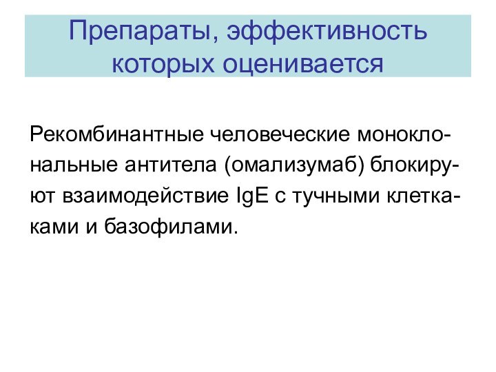 Препараты, эффективность которых оцениваетсяРекомбинантные человеческие монокло-нальные антитела (омализумаб) блокиру-ют взаимодействие IgE с тучными клетка-ками и базофилами.