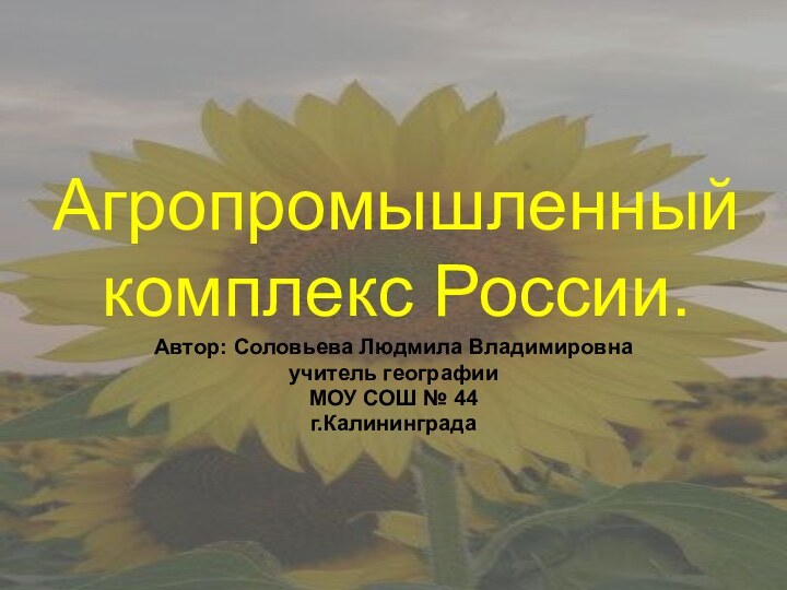 Агропромышленный комплекс России.Автор: Соловьева Людмила Владимировнаучитель географииМОУ СОШ № 44г.Калининграда