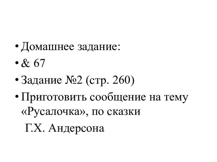 Домашнее задание:& 67Задание №2 (стр. 260)Приготовить сообщение на тему «Русалочка», по сказки  Г.Х. Андерсона