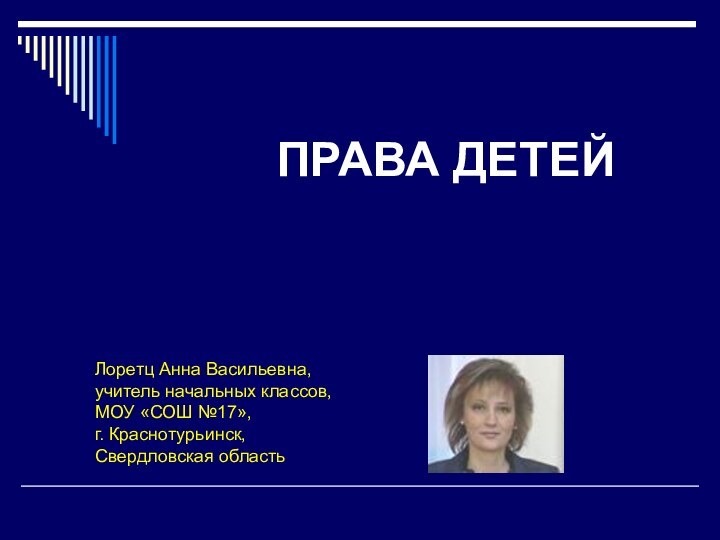 Лоретц Анна Васильевна,учитель начальных классов,МОУ «СОШ №17»,г. Краснотурьинск,Свердловская областьПРАВА ДЕТЕЙ