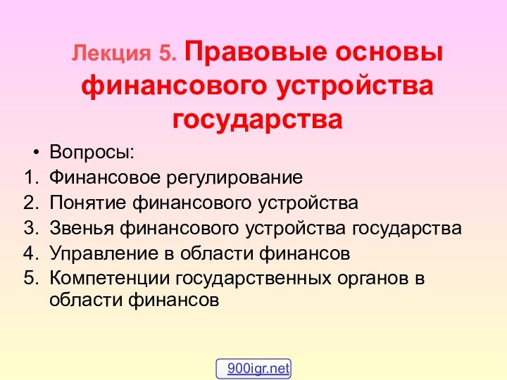 Лекция 5. Правовые основы финансового устройства государства Вопросы:Финансовое регулированиеПонятие финансового устройстваЗвенья финансового