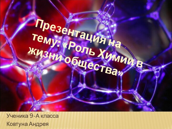 Презентация на тему: «Роль Химии в жизни общества»Ученика 9-А классаКовтуна Андрея