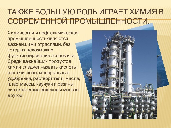 Также Большую роль играет химия в современной промышленности.Химическая и нефтехимическая промышленность являются