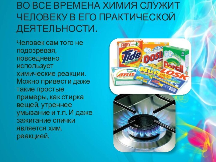Во все времена химия служит человеку в его практической деятельности.Человек сам того